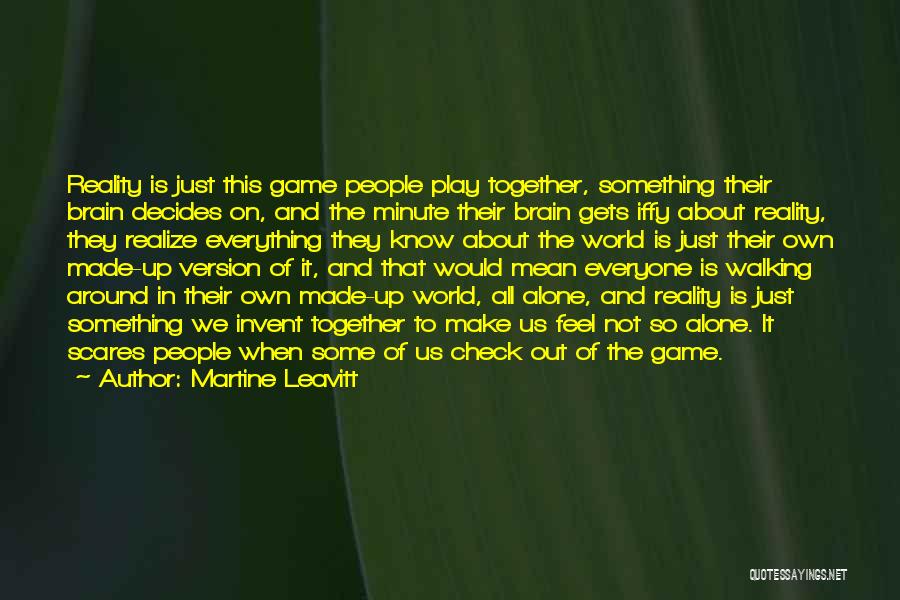 Martine Leavitt Quotes: Reality Is Just This Game People Play Together, Something Their Brain Decides On, And The Minute Their Brain Gets Iffy