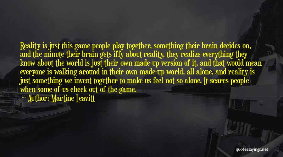 Martine Leavitt Quotes: Reality Is Just This Game People Play Together, Something Their Brain Decides On, And The Minute Their Brain Gets Iffy