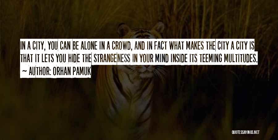 Orhan Pamuk Quotes: In A City, You Can Be Alone In A Crowd, And In Fact What Makes The City A City Is