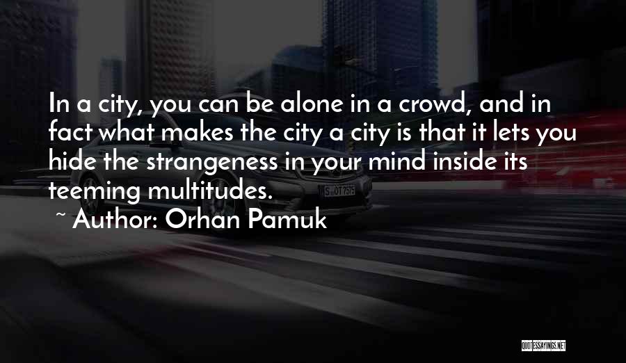 Orhan Pamuk Quotes: In A City, You Can Be Alone In A Crowd, And In Fact What Makes The City A City Is