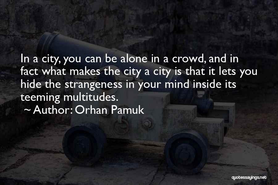 Orhan Pamuk Quotes: In A City, You Can Be Alone In A Crowd, And In Fact What Makes The City A City Is