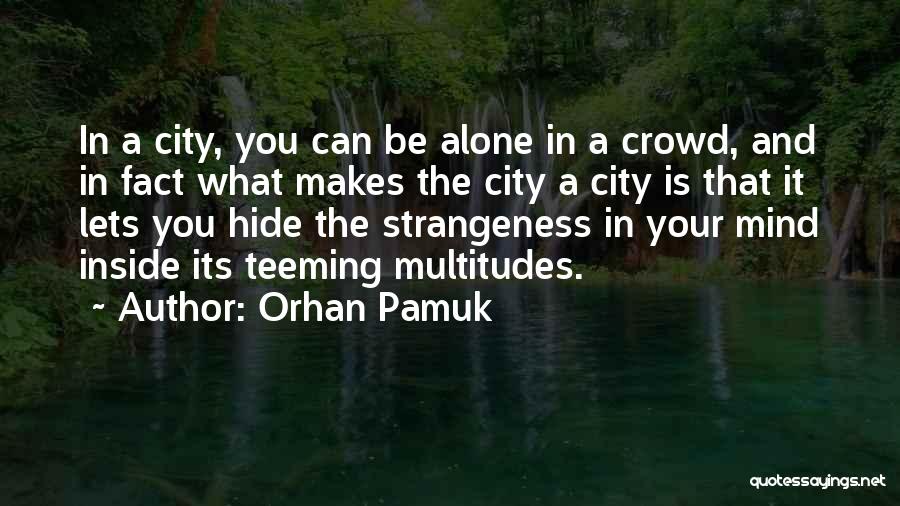 Orhan Pamuk Quotes: In A City, You Can Be Alone In A Crowd, And In Fact What Makes The City A City Is