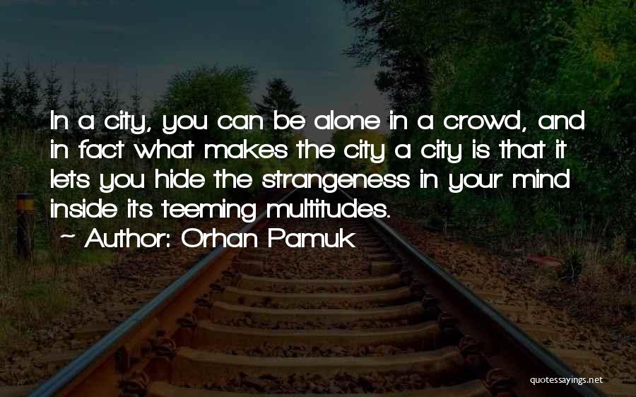 Orhan Pamuk Quotes: In A City, You Can Be Alone In A Crowd, And In Fact What Makes The City A City Is
