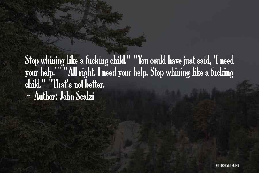 John Scalzi Quotes: Stop Whining Like A Fucking Child. You Could Have Just Said, 'i Need Your Help.' All Right. I Need Your