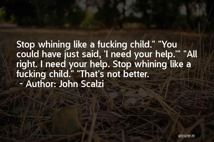 John Scalzi Quotes: Stop Whining Like A Fucking Child. You Could Have Just Said, 'i Need Your Help.' All Right. I Need Your