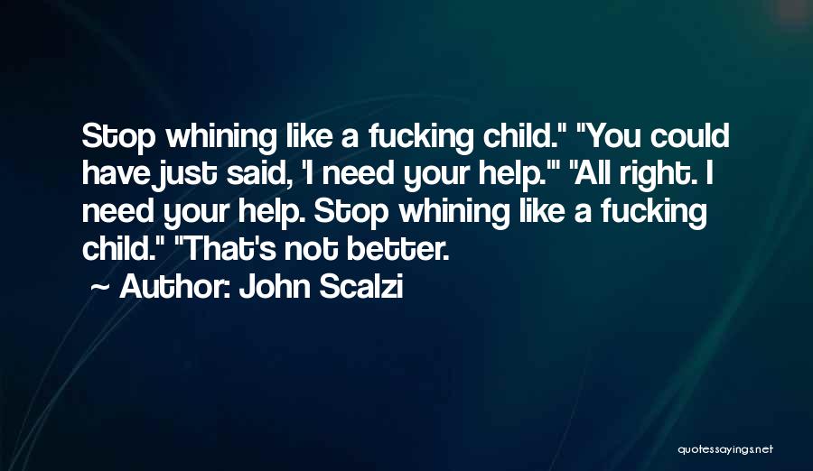 John Scalzi Quotes: Stop Whining Like A Fucking Child. You Could Have Just Said, 'i Need Your Help.' All Right. I Need Your