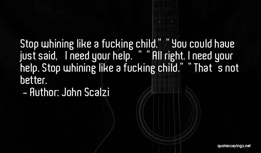 John Scalzi Quotes: Stop Whining Like A Fucking Child. You Could Have Just Said, 'i Need Your Help.' All Right. I Need Your