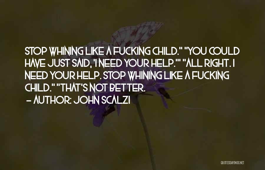 John Scalzi Quotes: Stop Whining Like A Fucking Child. You Could Have Just Said, 'i Need Your Help.' All Right. I Need Your