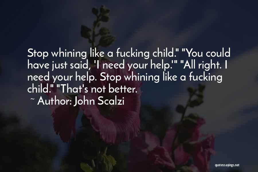 John Scalzi Quotes: Stop Whining Like A Fucking Child. You Could Have Just Said, 'i Need Your Help.' All Right. I Need Your