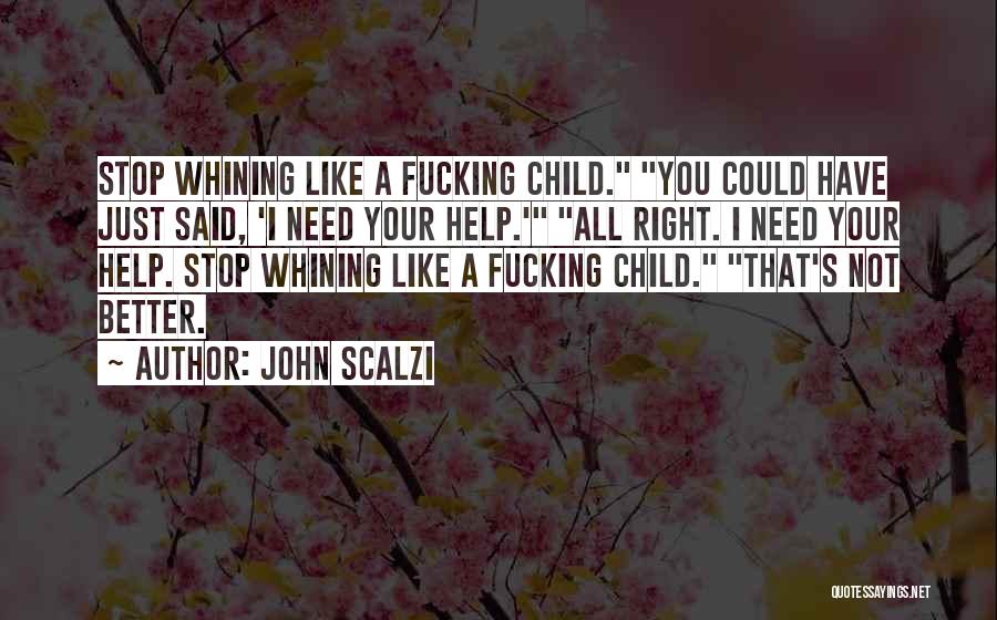 John Scalzi Quotes: Stop Whining Like A Fucking Child. You Could Have Just Said, 'i Need Your Help.' All Right. I Need Your
