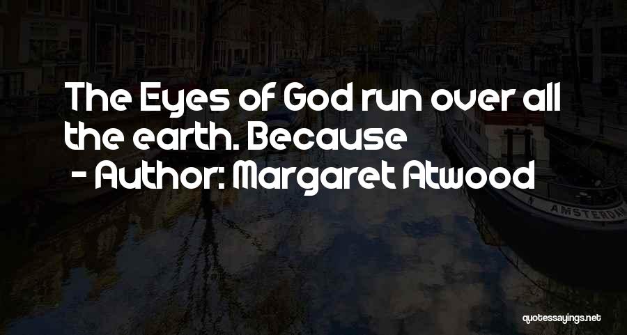 Margaret Atwood Quotes: The Eyes Of God Run Over All The Earth. Because