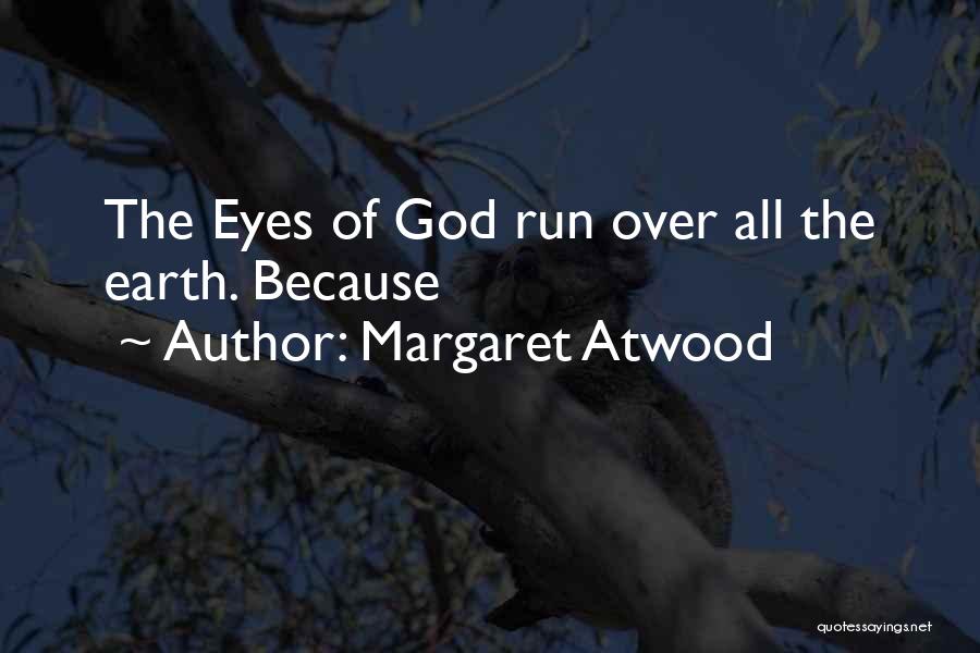 Margaret Atwood Quotes: The Eyes Of God Run Over All The Earth. Because