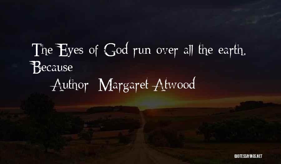 Margaret Atwood Quotes: The Eyes Of God Run Over All The Earth. Because