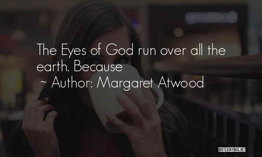 Margaret Atwood Quotes: The Eyes Of God Run Over All The Earth. Because