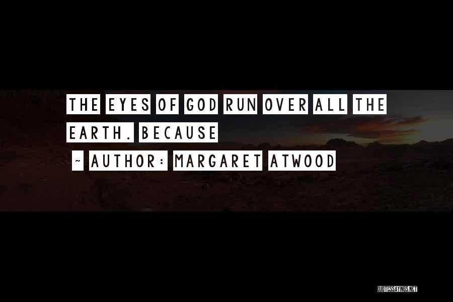 Margaret Atwood Quotes: The Eyes Of God Run Over All The Earth. Because