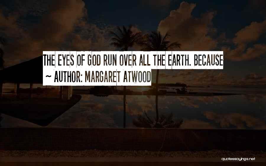 Margaret Atwood Quotes: The Eyes Of God Run Over All The Earth. Because