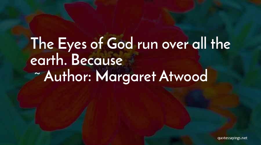 Margaret Atwood Quotes: The Eyes Of God Run Over All The Earth. Because