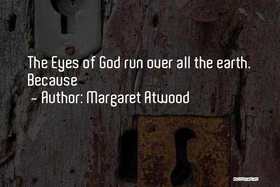 Margaret Atwood Quotes: The Eyes Of God Run Over All The Earth. Because