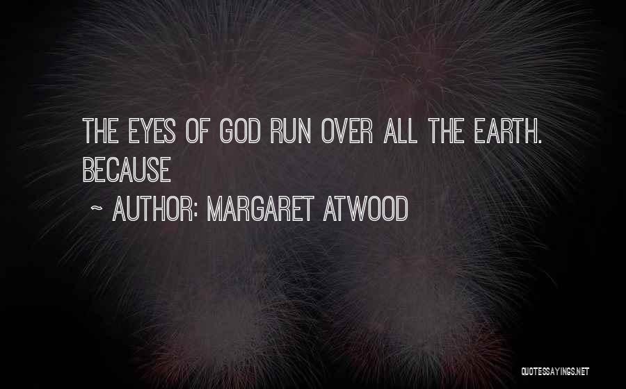 Margaret Atwood Quotes: The Eyes Of God Run Over All The Earth. Because
