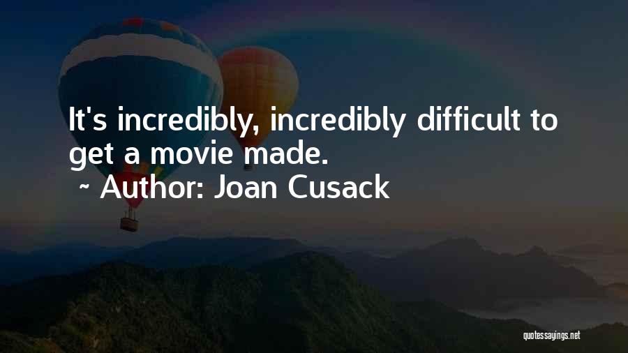 Joan Cusack Quotes: It's Incredibly, Incredibly Difficult To Get A Movie Made.