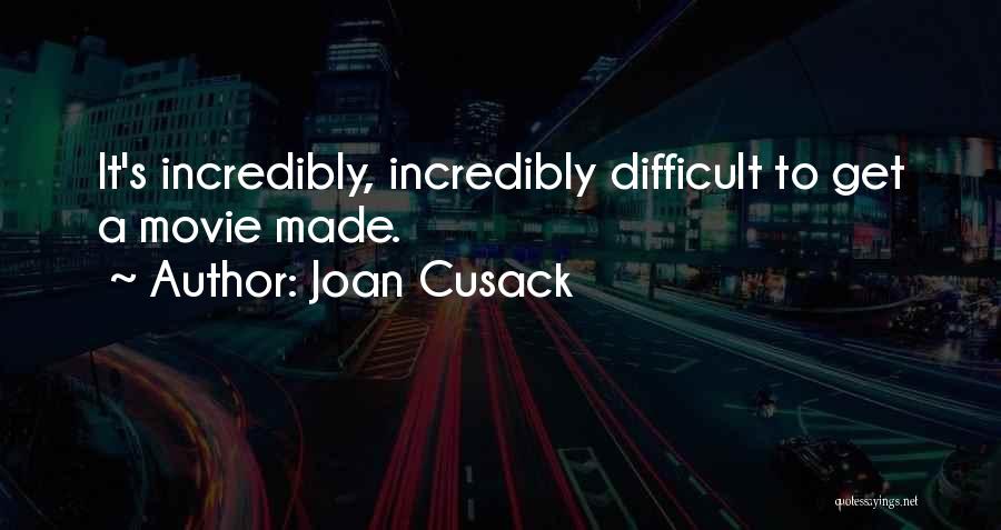 Joan Cusack Quotes: It's Incredibly, Incredibly Difficult To Get A Movie Made.