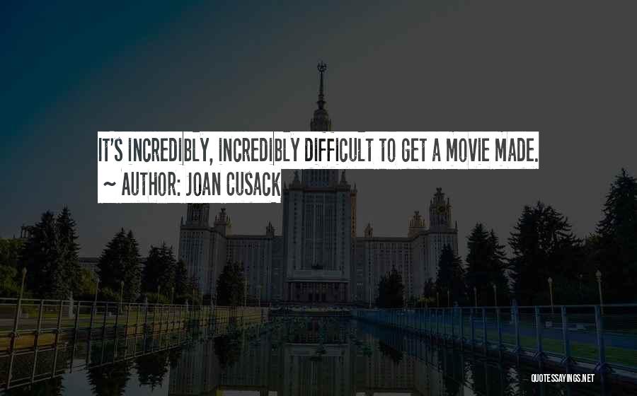 Joan Cusack Quotes: It's Incredibly, Incredibly Difficult To Get A Movie Made.