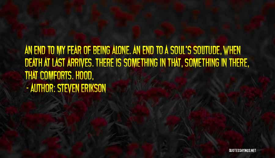 Steven Erikson Quotes: An End To My Fear Of Being Alone. An End To A Soul's Solitude, When Death At Last Arrives. There