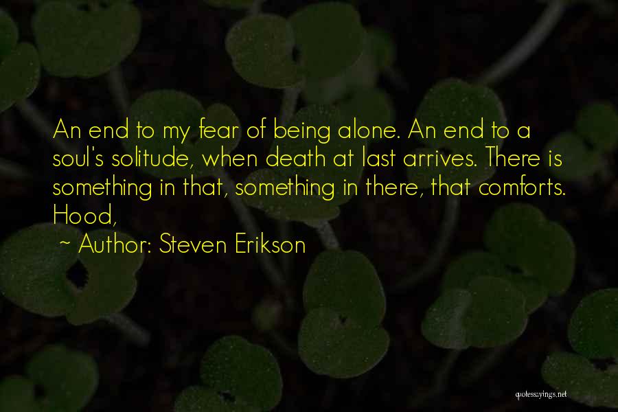 Steven Erikson Quotes: An End To My Fear Of Being Alone. An End To A Soul's Solitude, When Death At Last Arrives. There