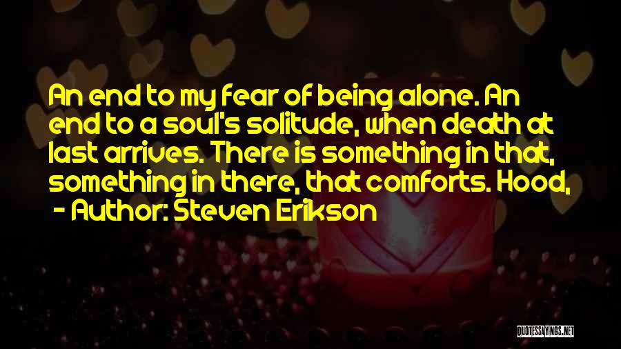 Steven Erikson Quotes: An End To My Fear Of Being Alone. An End To A Soul's Solitude, When Death At Last Arrives. There