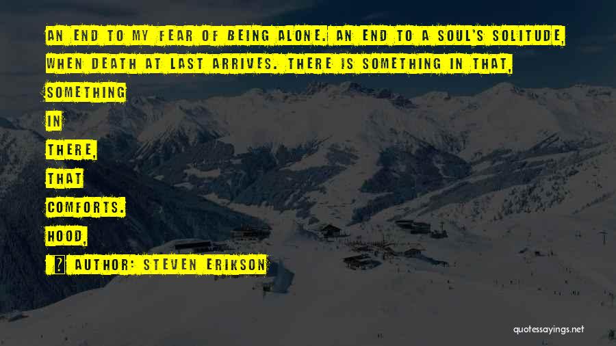 Steven Erikson Quotes: An End To My Fear Of Being Alone. An End To A Soul's Solitude, When Death At Last Arrives. There