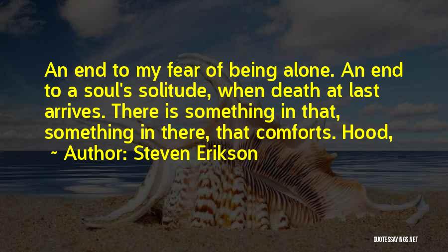 Steven Erikson Quotes: An End To My Fear Of Being Alone. An End To A Soul's Solitude, When Death At Last Arrives. There