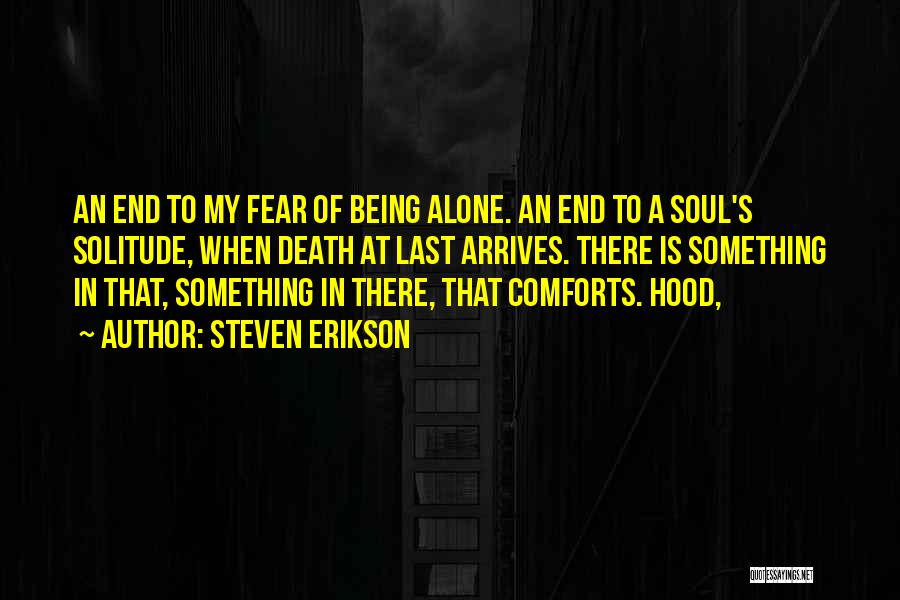 Steven Erikson Quotes: An End To My Fear Of Being Alone. An End To A Soul's Solitude, When Death At Last Arrives. There