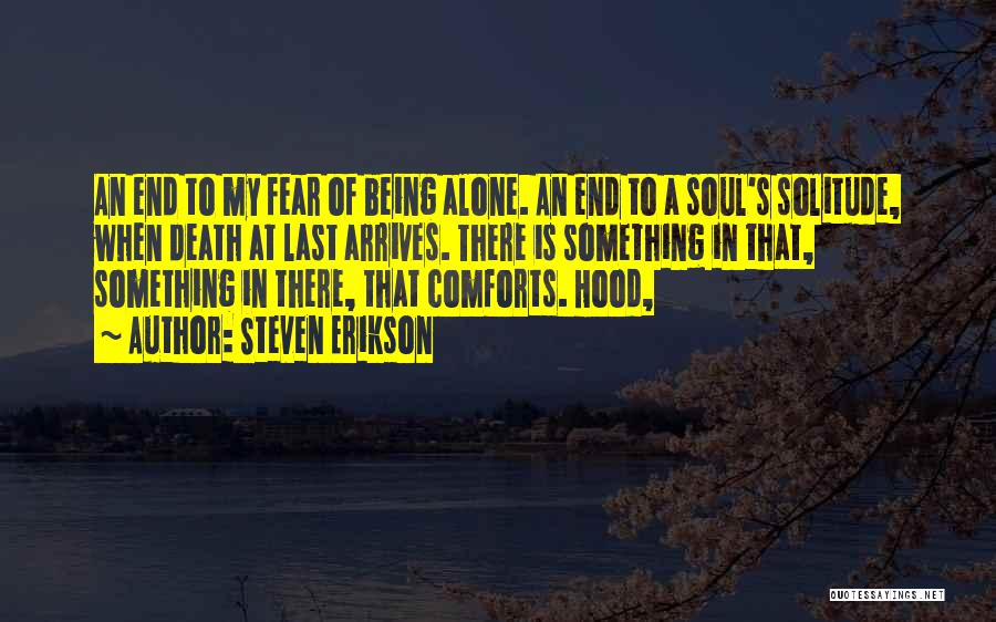 Steven Erikson Quotes: An End To My Fear Of Being Alone. An End To A Soul's Solitude, When Death At Last Arrives. There