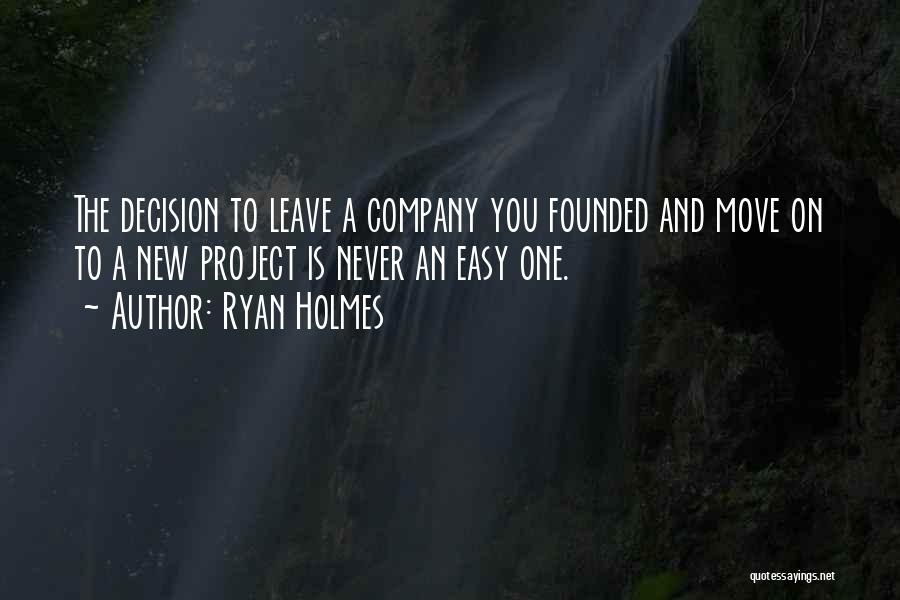 Ryan Holmes Quotes: The Decision To Leave A Company You Founded And Move On To A New Project Is Never An Easy One.