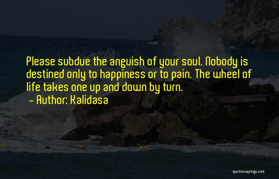 Kalidasa Quotes: Please Subdue The Anguish Of Your Soul. Nobody Is Destined Only To Happiness Or To Pain. The Wheel Of Life