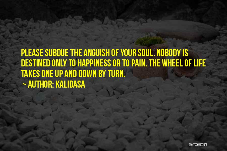 Kalidasa Quotes: Please Subdue The Anguish Of Your Soul. Nobody Is Destined Only To Happiness Or To Pain. The Wheel Of Life