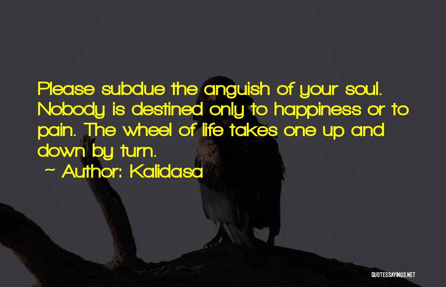 Kalidasa Quotes: Please Subdue The Anguish Of Your Soul. Nobody Is Destined Only To Happiness Or To Pain. The Wheel Of Life