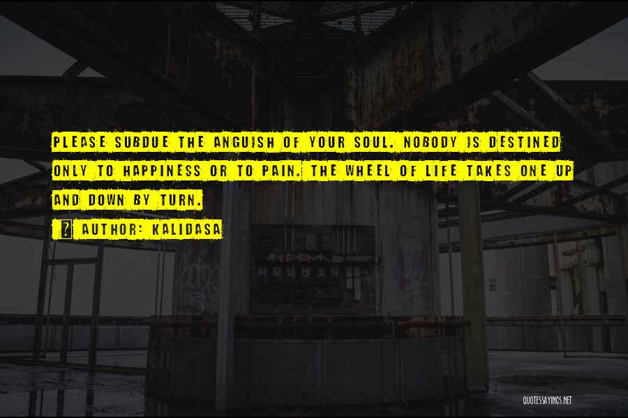 Kalidasa Quotes: Please Subdue The Anguish Of Your Soul. Nobody Is Destined Only To Happiness Or To Pain. The Wheel Of Life