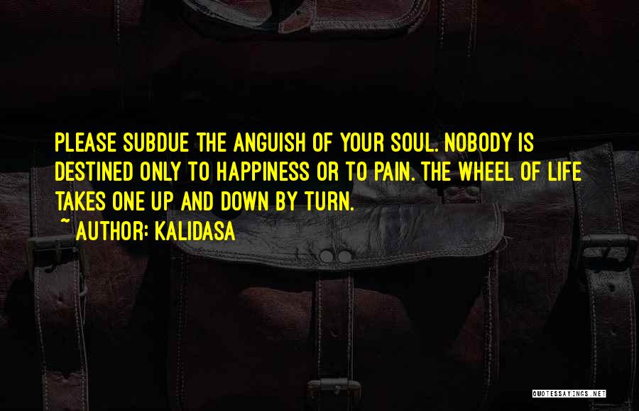 Kalidasa Quotes: Please Subdue The Anguish Of Your Soul. Nobody Is Destined Only To Happiness Or To Pain. The Wheel Of Life