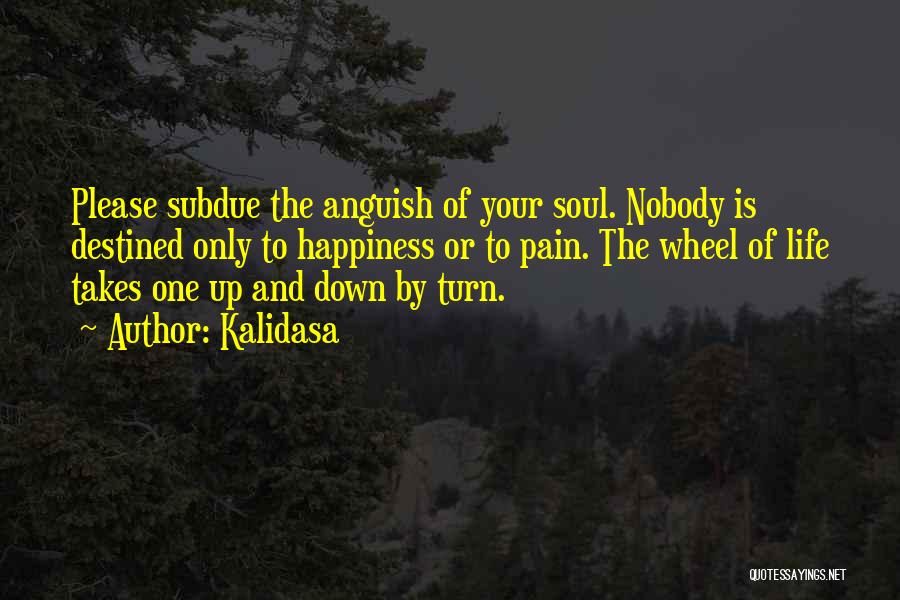 Kalidasa Quotes: Please Subdue The Anguish Of Your Soul. Nobody Is Destined Only To Happiness Or To Pain. The Wheel Of Life