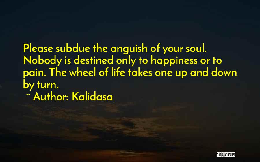 Kalidasa Quotes: Please Subdue The Anguish Of Your Soul. Nobody Is Destined Only To Happiness Or To Pain. The Wheel Of Life