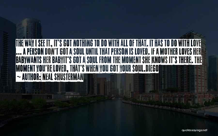 Neal Shusterman Quotes: The Way I See It, It's Got Nothing To Do With All Of That. It Has To Do With Love