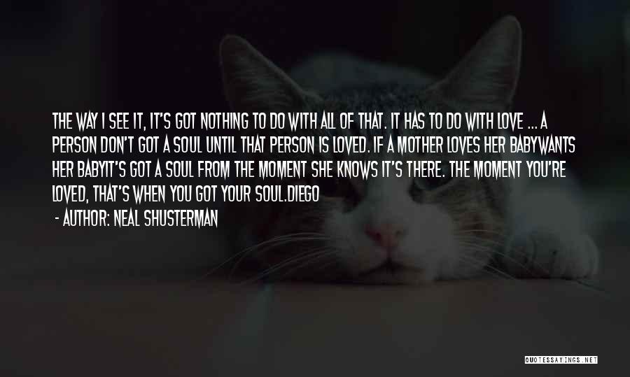 Neal Shusterman Quotes: The Way I See It, It's Got Nothing To Do With All Of That. It Has To Do With Love