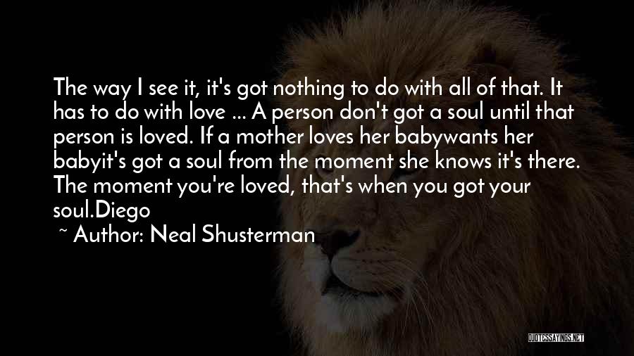 Neal Shusterman Quotes: The Way I See It, It's Got Nothing To Do With All Of That. It Has To Do With Love