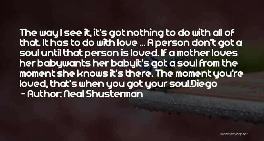 Neal Shusterman Quotes: The Way I See It, It's Got Nothing To Do With All Of That. It Has To Do With Love