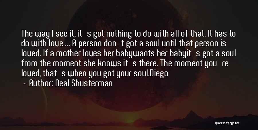 Neal Shusterman Quotes: The Way I See It, It's Got Nothing To Do With All Of That. It Has To Do With Love