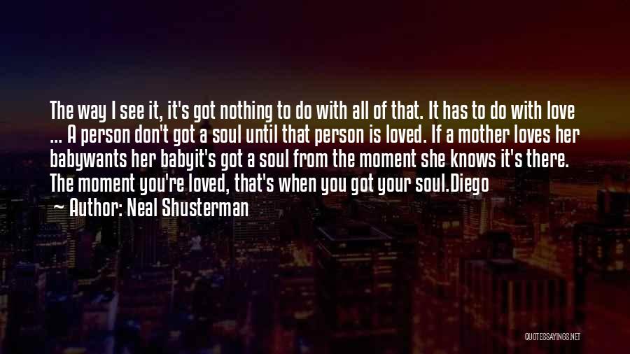 Neal Shusterman Quotes: The Way I See It, It's Got Nothing To Do With All Of That. It Has To Do With Love