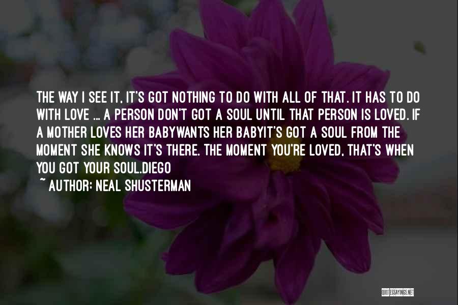 Neal Shusterman Quotes: The Way I See It, It's Got Nothing To Do With All Of That. It Has To Do With Love