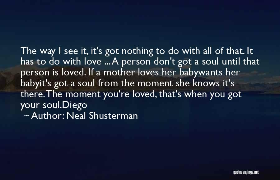 Neal Shusterman Quotes: The Way I See It, It's Got Nothing To Do With All Of That. It Has To Do With Love