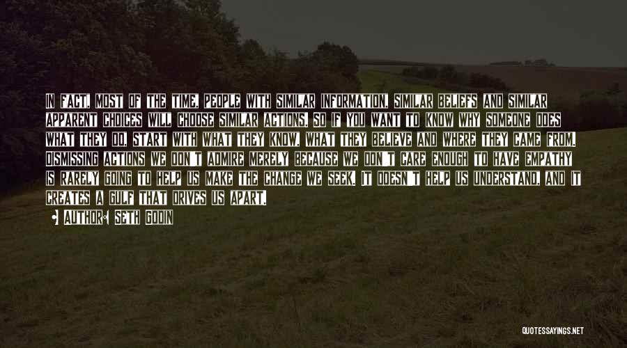 Seth Godin Quotes: In Fact, Most Of The Time, People With Similar Information, Similar Beliefs And Similar Apparent Choices Will Choose Similar Actions.